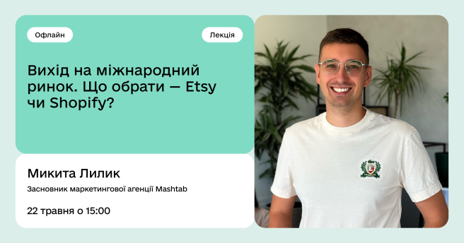 Лекція «Вихід на міжнародний ринок. Що обрати — Etsy чи Shopify?»